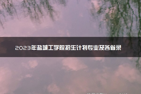 2023年盐城工学院招生计划专业及各省录取分数线位次