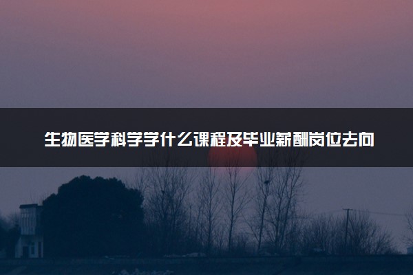 生物医学科学学什么课程及毕业薪酬岗位去向 就业前景怎么样