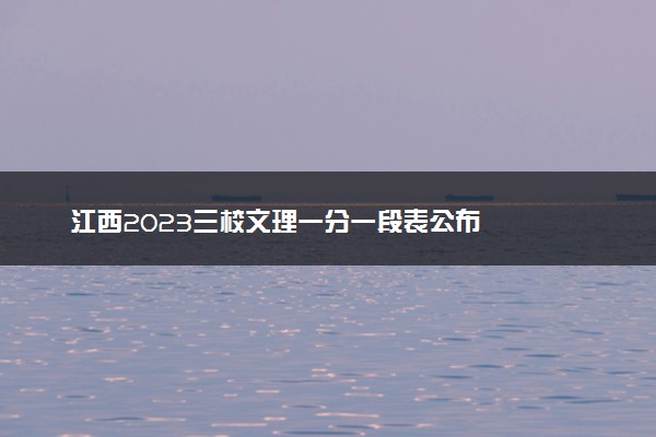 江西2023三校文理一分一段表公布