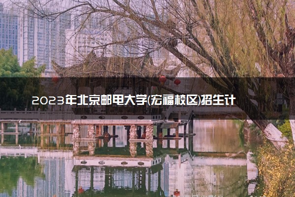 2023年北京邮电大学(宏福校区)招生计划专业及各省录取分数线位次