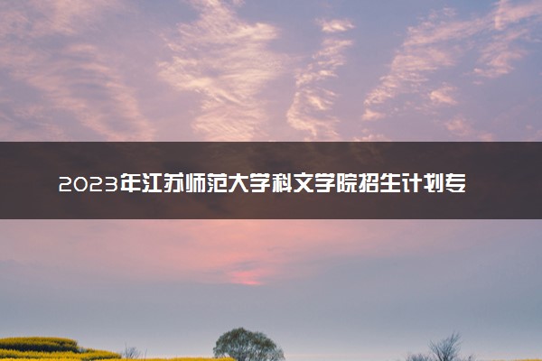 2023年江苏师范大学科文学院招生计划专业及各省录取分数线位次