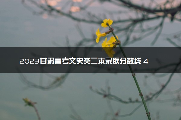 2023甘肃高考文史类二本录取分数线：420