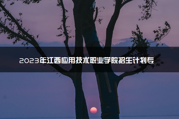 2023年江西应用技术职业学院招生计划专业及各省录取分数线位次