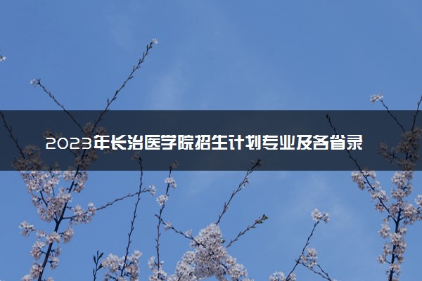 2023年长治医学院招生计划专业及各省录取分数线位次