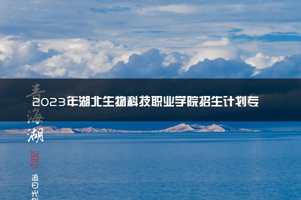 2023年湖北生物科技职业学院招生计划专业及各省录取分数线位次