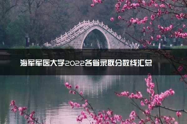 海军军医大学2022各省录取分数线汇总 最低多少分能上