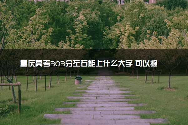 重庆高考303分左右能上什么大学 可以报哪些公办院校(2023报考推荐)