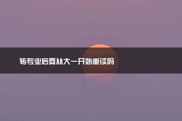 转专业后要从大一开始重读吗