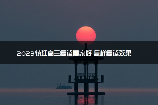 2023镇江高三复读哪家好 怎样复读效果好