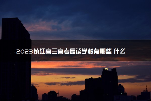 2023镇江高三高考复读学校有哪些 什么学校好