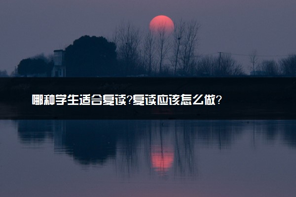 哪种学生适合复读？复读应该怎么做？