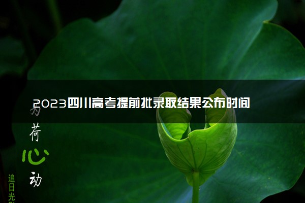 2023四川高考提前批录取结果公布时间 怎么知道被录取