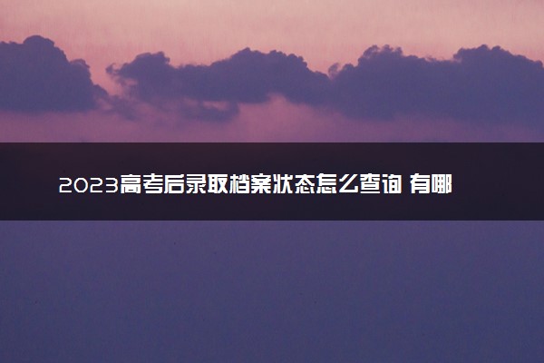 2023高考后录取档案状态怎么查询 有哪些方法