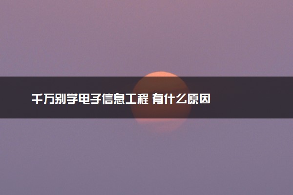 千万别学电子信息工程 有什么原因