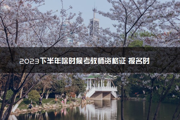 2023下半年啥时候考教师资格证 报名时间