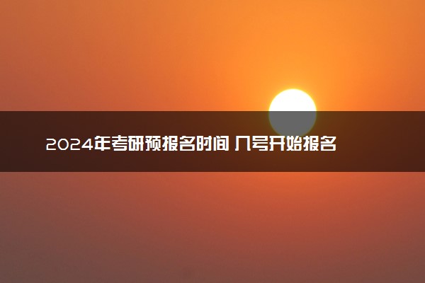 2024年考研预报名时间 几号开始报名