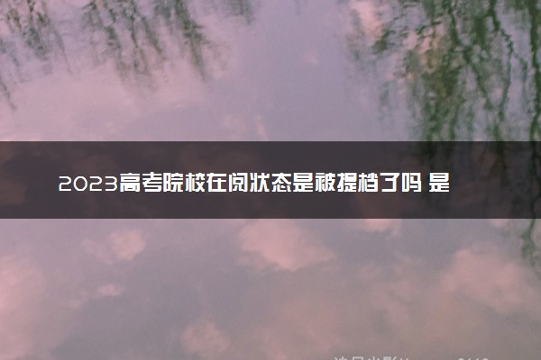 2023高考院校在阅状态是被提档了吗 是什么意思