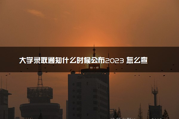 大学录取通知什么时候公布2023 怎么查询