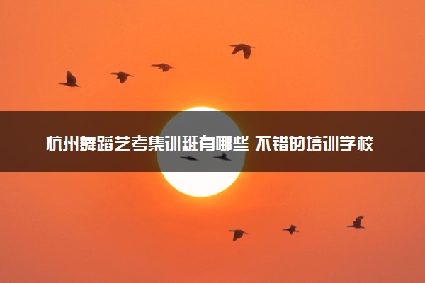 杭州舞蹈艺考集训班有哪些 不错的培训学校