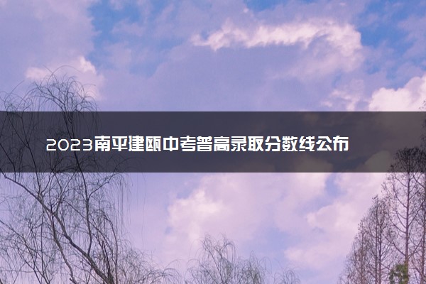 2023南平建瓯中考普高录取分数线公布 多少分能上高中