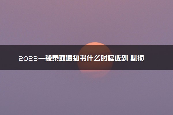 2023一般录取通知书什么时候收到 必须本人领取吗