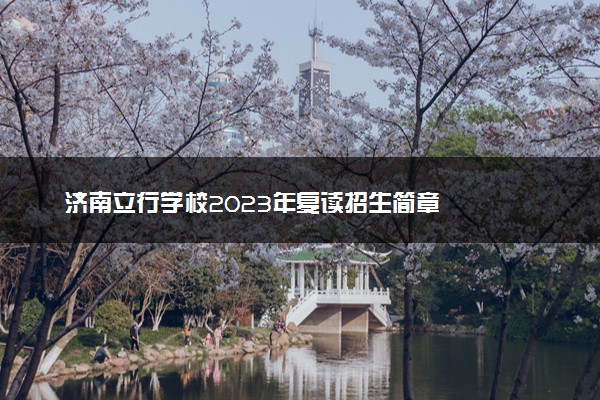 济南立行学校2023年复读招生简章