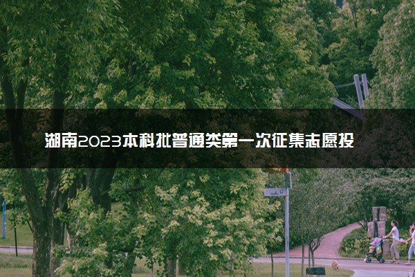 湖南2023本科批普通类第一次征集志愿投档分数线【历史类】