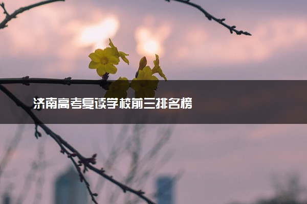 济南高考复读学校前三排名榜