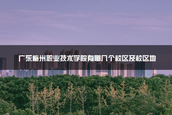 广东梅州职业技术学院有哪几个校区及校区地址公交站点 分别都在哪里