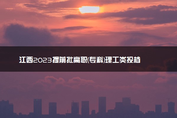 江西2023提前批高职(专科)理工类投档分数线(非定向培养军士类)