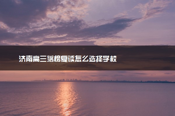 济南高三落榜复读怎么选择学校