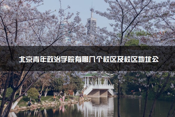 北京青年政治学院有哪几个校区及校区地址公交站点 分别都在哪里