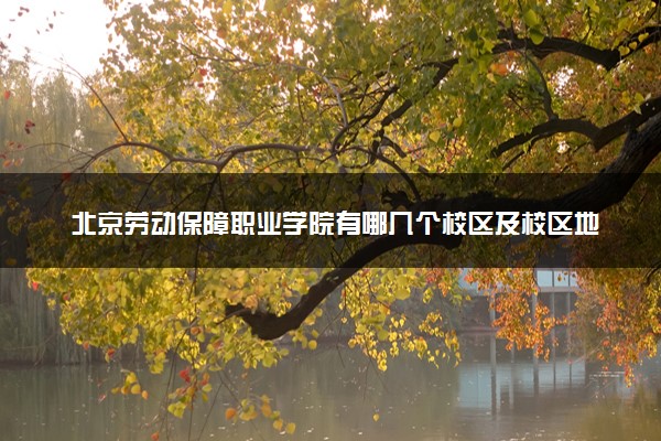 北京劳动保障职业学院有哪几个校区及校区地址公交站点 分别都在哪里