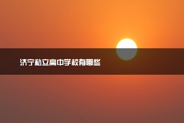 济宁私立高中学校有哪些