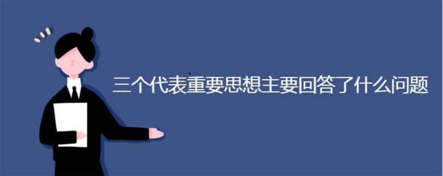 三个代表重要思想主要回答了什么问题