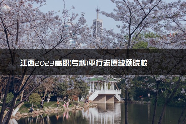 江西2023高职(专科)平行志愿缺额院校投档分数线【三校文理类】