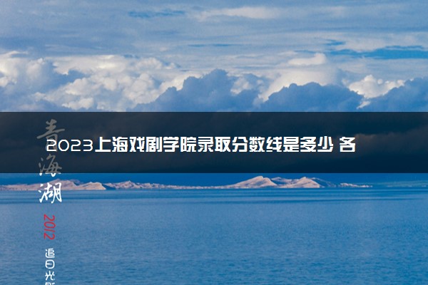 2023上海戏剧学院录取分数线是多少 各省历年最低分数线