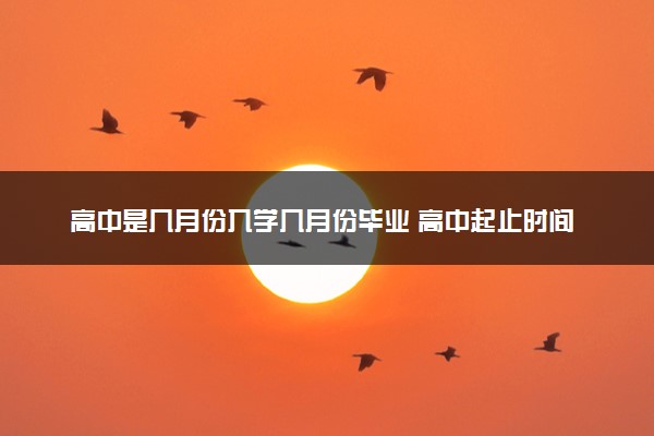 高中是几月份入学几月份毕业 高中起止时间安排