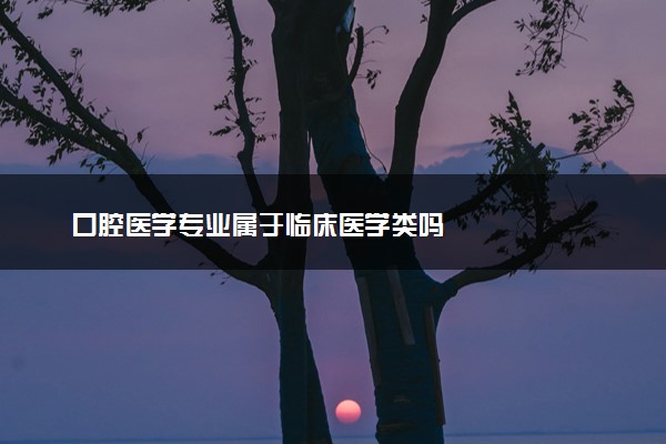 口腔医学专业属于临床医学类吗