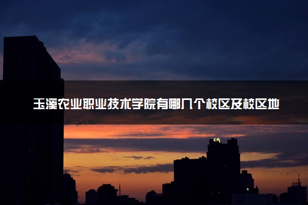 玉溪农业职业技术学院有哪几个校区及校区地址公交站点 分别都在哪里