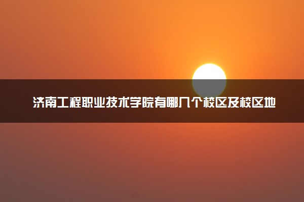 济南工程职业技术学院有哪几个校区及校区地址公交站点 分别都在哪里