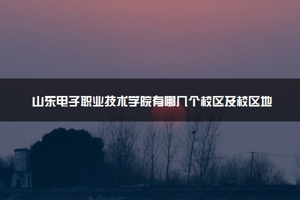 山东电子职业技术学院有哪几个校区及校区地址公交站点 分别都在哪里