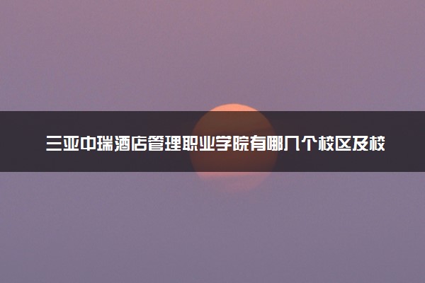 三亚中瑞酒店管理职业学院有哪几个校区及校区地址公交站点 分别都在哪里