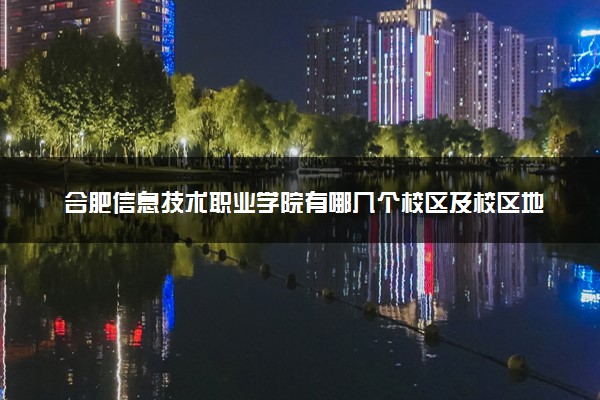 合肥信息技术职业学院有哪几个校区及校区地址公交站点 分别都在哪里