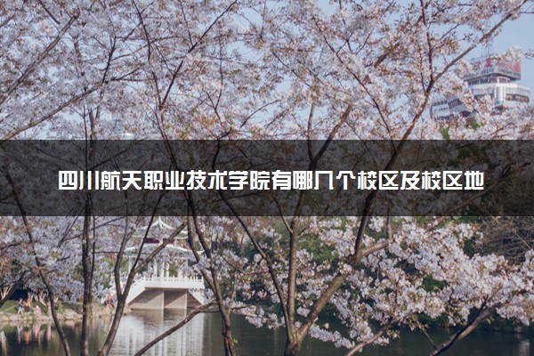 四川航天职业技术学院有哪几个校区及校区地址公交站点 分别都在哪里