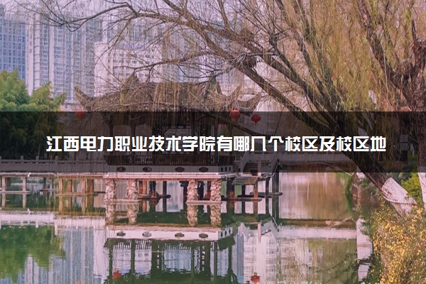 江西电力职业技术学院有哪几个校区及校区地址公交站点 分别都在哪里