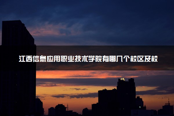 江西信息应用职业技术学院有哪几个校区及校区地址公交站点 分别都在哪里