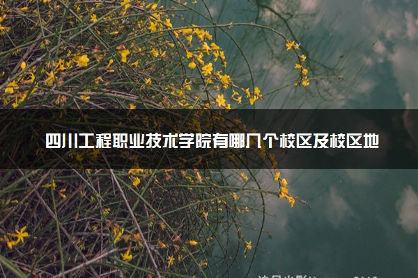 四川工程职业技术学院有哪几个校区及校区地址公交站点 分别都在哪里