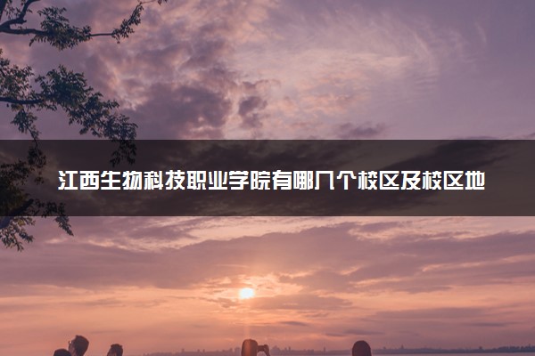 江西生物科技职业学院有哪几个校区及校区地址公交站点 分别都在哪里