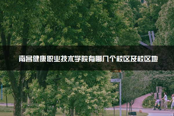 南昌健康职业技术学院有哪几个校区及校区地址公交站点 分别都在哪里